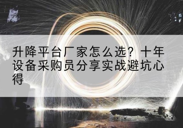 解放升降平台厂家-怎么选？十年设备采购员分享实战避坑心得