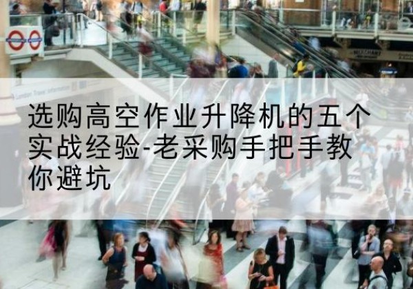 解放高空作业升降机厂家-选购高空作业升降机的五个实战经验-老采购手把手教你避坑