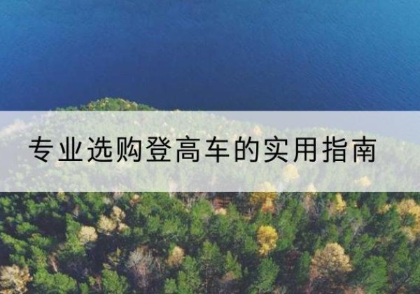 解放电动登高车厂家推荐-专业选购登高车的实用指南