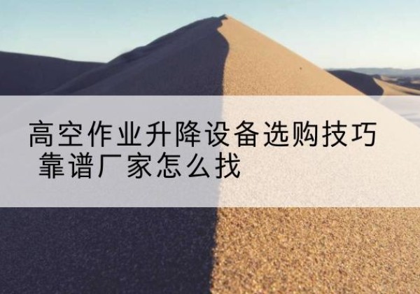 解放电动升降平台厂家推荐-高空作业升降设备选购技巧 靠谱厂家怎么找